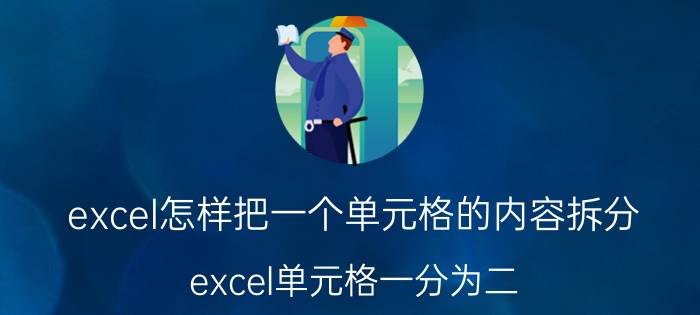 excel怎样把一个单元格的内容拆分 excel单元格一分为二？